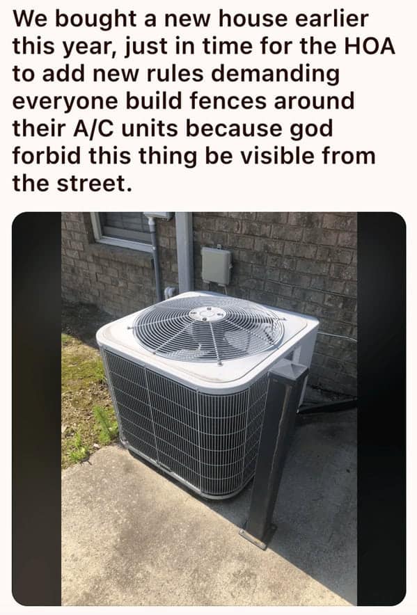 We bought a new house earlier this year, just in time for the HOA to add new rules demanding everyone build fences around their A/C units because god forbid this thing be visible from the street.