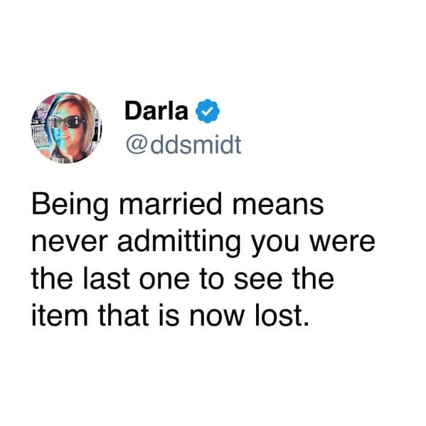 Being married means never admitting you were the last one to see the item that is now lost.