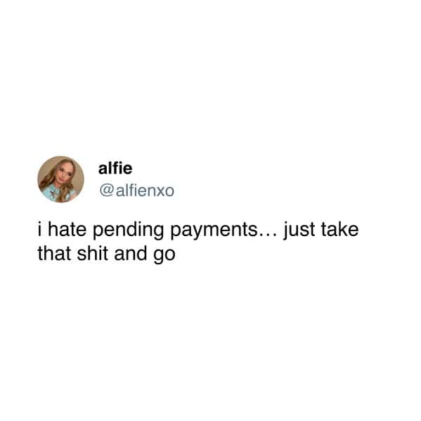 alfie @ alfienxo i hate pending payments... just take that shit and go