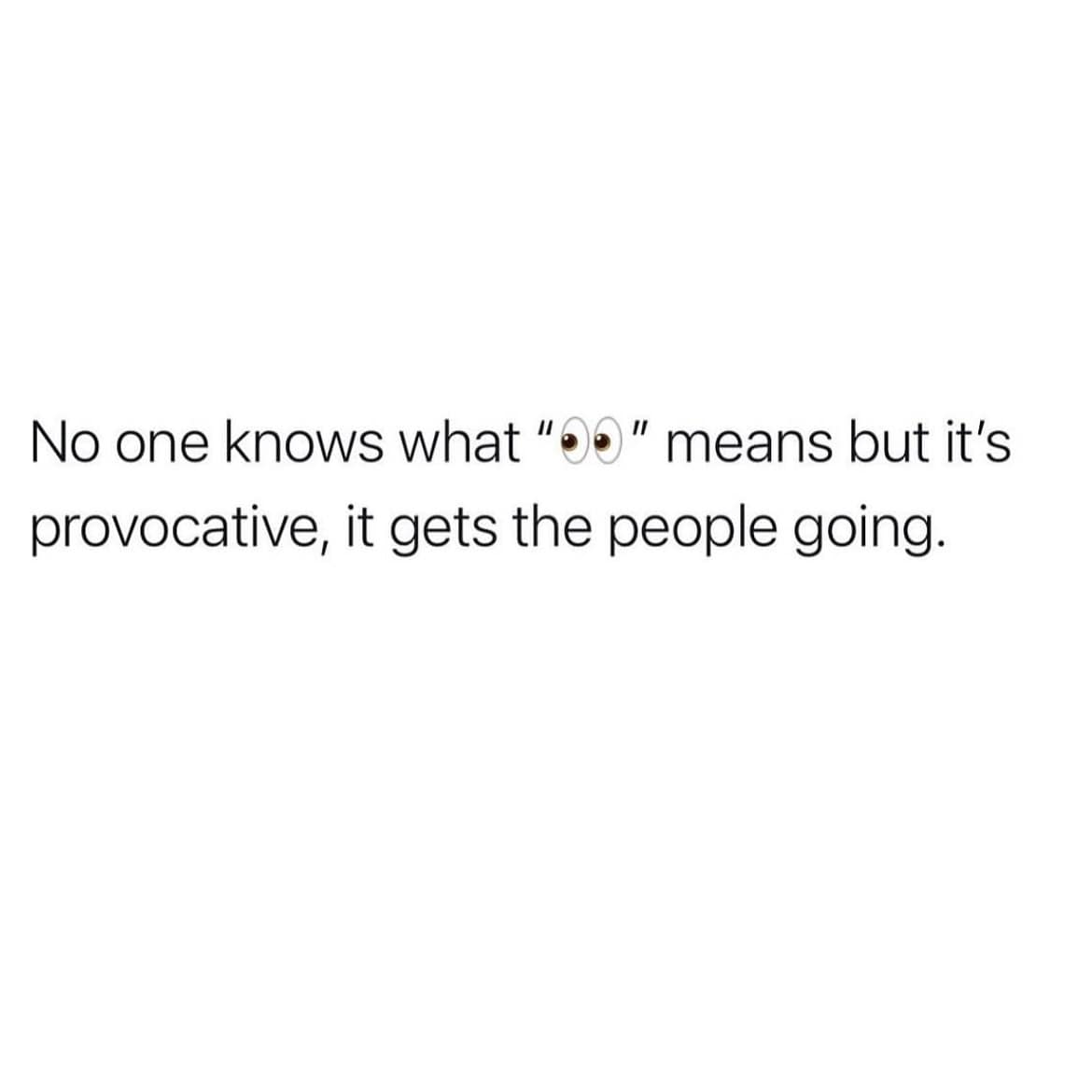 No one knows what "o" means but it's provocative, it gets the people going.