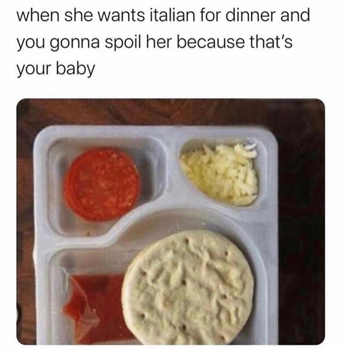 when she wants italian for dinner and you gonna spoil her because that's your baby