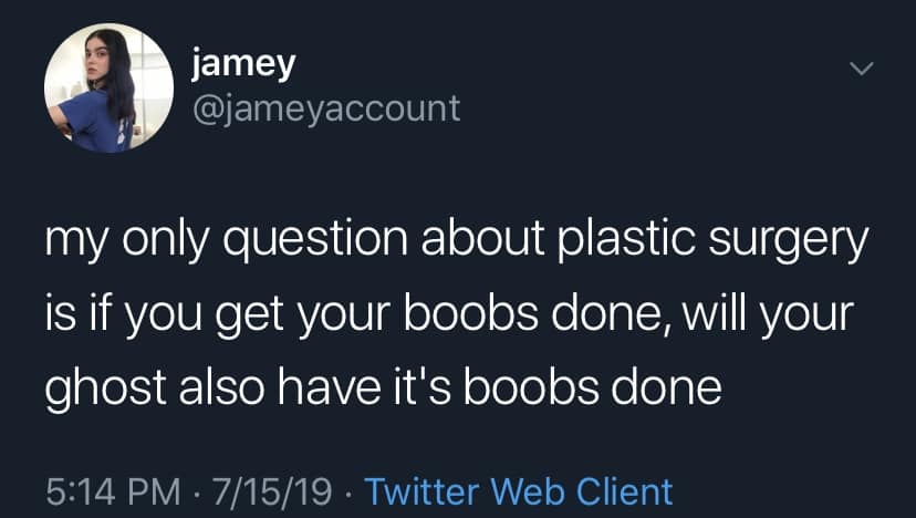 jamey @jameyaccount my only question about plastic surgery is it you get your boobs done, will your ghost also have it's boobs done 5:14 PM • 7/15/19 • Twitter Web Client