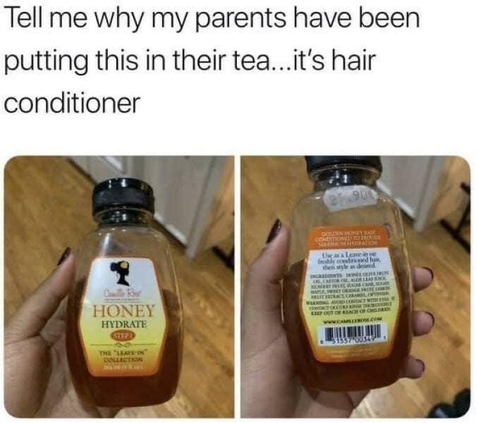 Tell me why my parents have been putting this in their tea...it's hair conditioner CONED SO TO TE than style as deiral. HONEY HYDRATE THE "SHAVE'EN COLLECTION