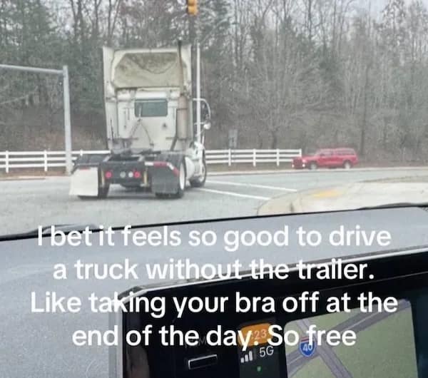 Fbetit feels so good to drive a truck without the trailer. Like taking your bra off at the end of the day So free