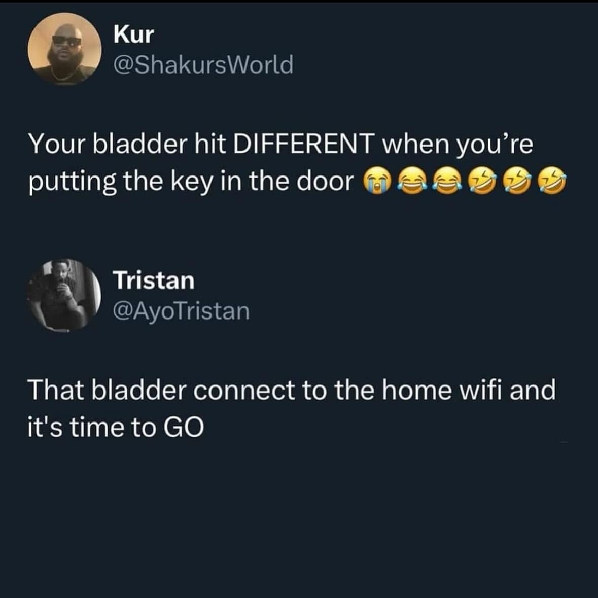 Kur @ShakursWorld Your bladder hit DIFFERENT when you're putting the key in the door Tristan @AyoTristan That bladder connect to the home wifi and it's time to GO