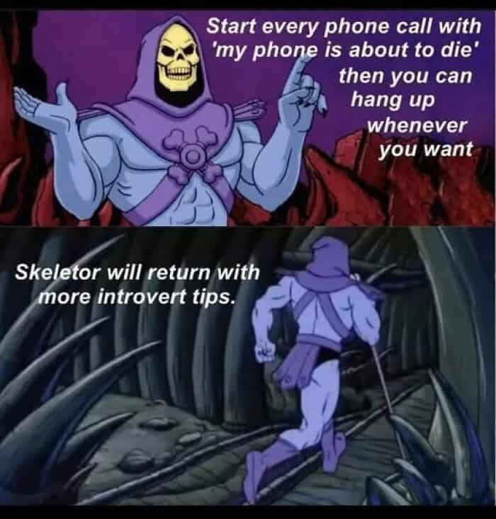 Start every phone call with 'my phone is about to die' then you can hang up whenever you want Skeletor will return with more introvert tips.