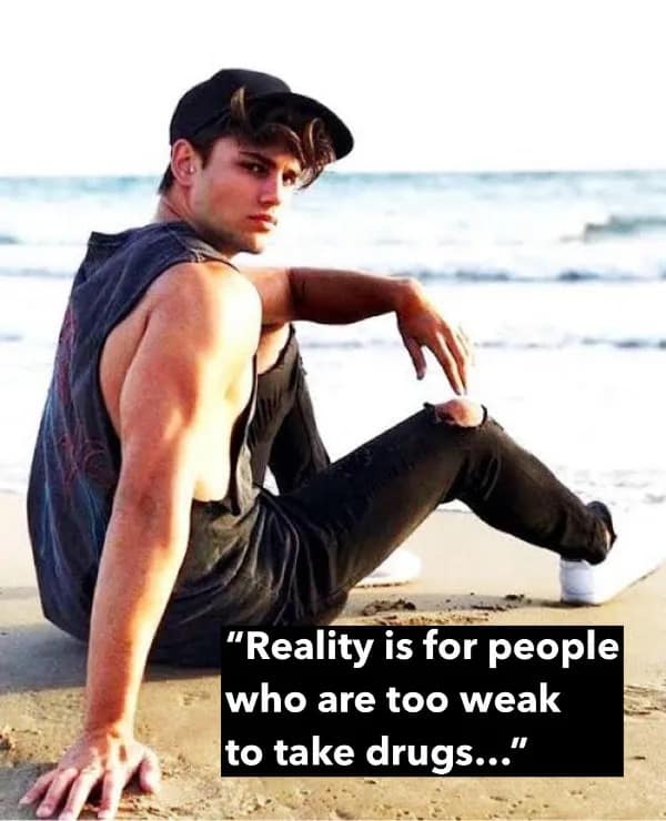 "Reality is for people who are too weak to take drugs...