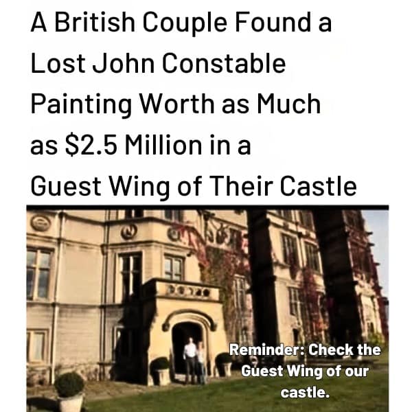 A British Couple Found a Lost John Constable Painting Worth as Much as $2.5 Million in a Guest Wing of Their Castle Reminder: Check the Guest Wing of our castle.