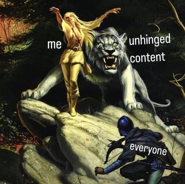 me unhinged content everyone