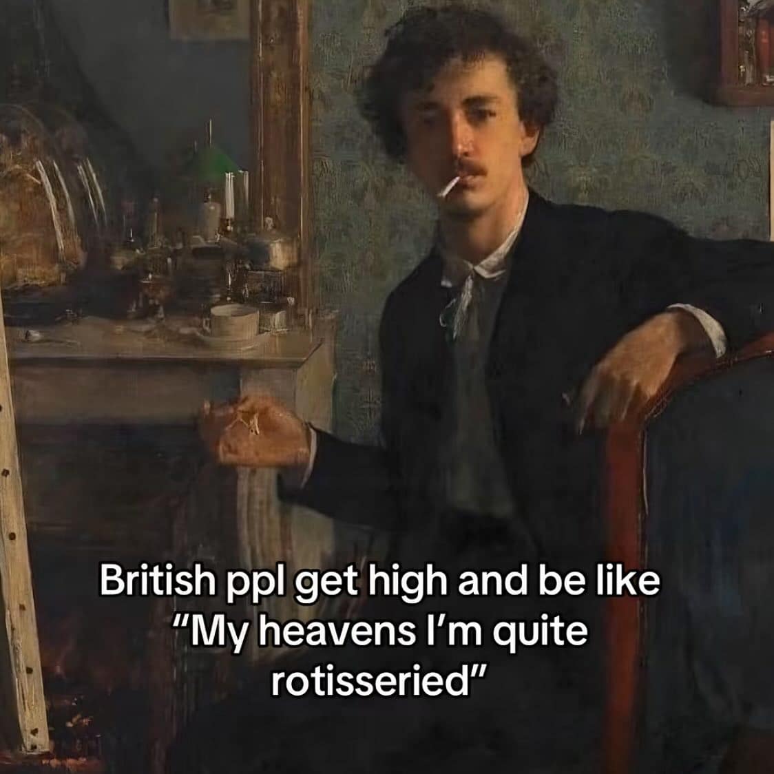 British ppl get high and be like "My heavens I'm quite rotisseried"