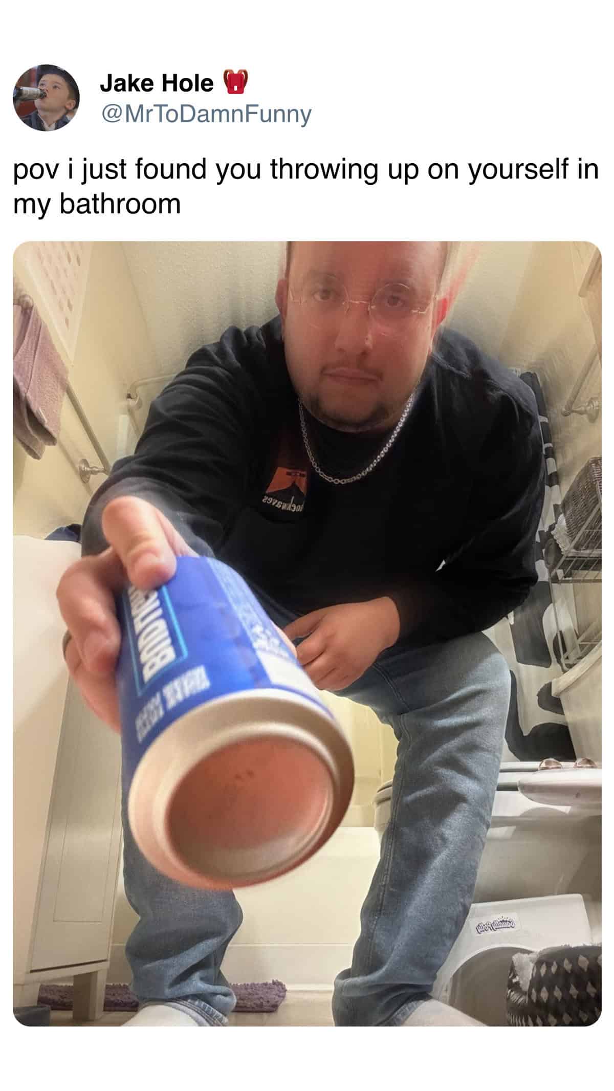 Jake Hole @MrToDamnFunny pov i just found you throwing up on yourself in my bathroom BISH BING
