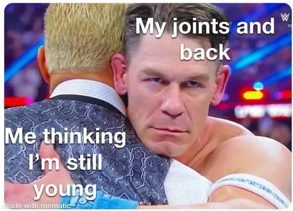 My joints and back Me thinking I'm still young made with memati