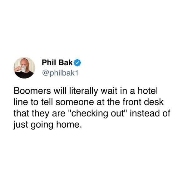 Boomers will literally wait in a hotel line to tell someone at the front desk that they are "checking out" instead of just going home.