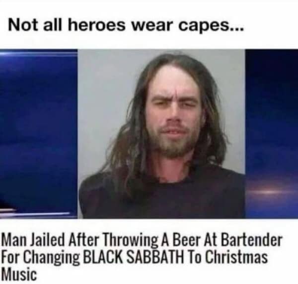 Not all heroes wear capes... Man Jailed After Throwing A Beer At Bartender For Changing BLACK SABBATH To Christmas Music