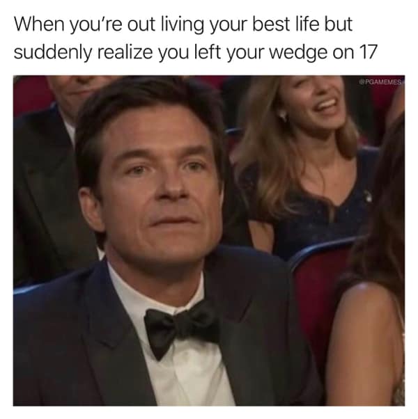 When you're out living your best life but suddenly realize you left your wedge on 17