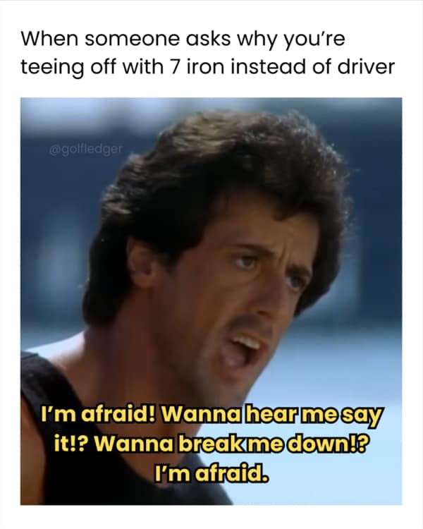 When someone asks why you're teeing off with 7 iron instead of driver