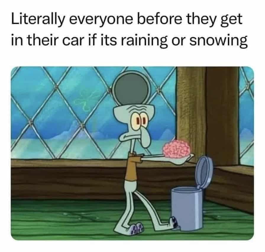 Literally everyone before they get in their car if its raining or snowing