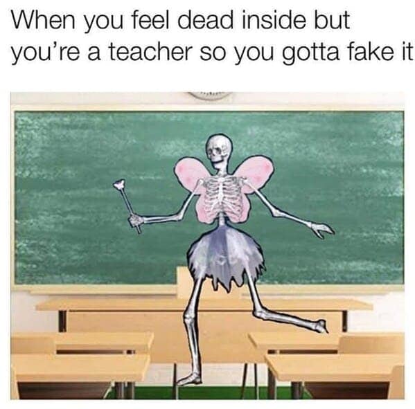 When you feel dead inside but you're a teacher so you gotta fake it