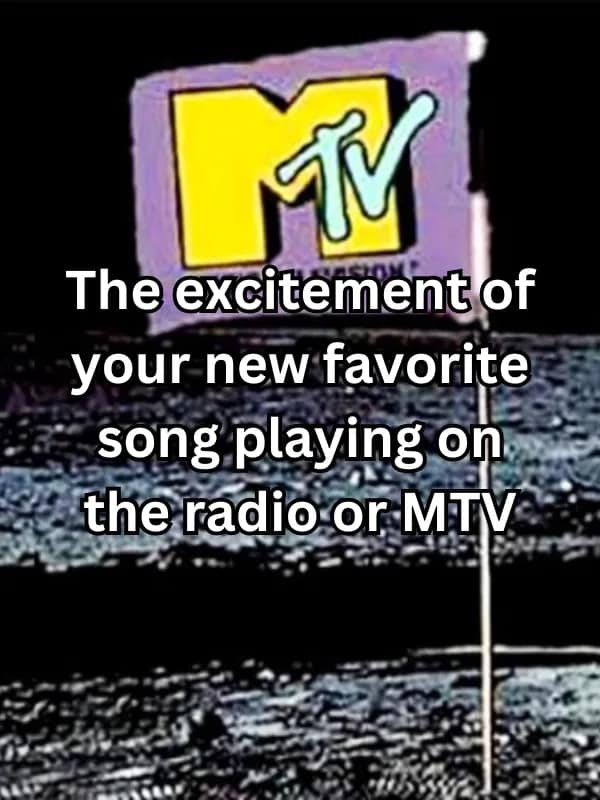 The excitement of your new favorite song playing on the radio or MTV