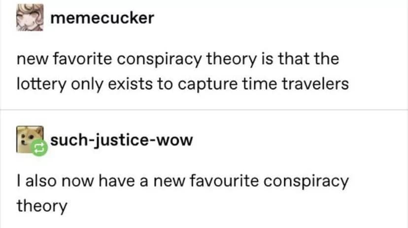new favorite conspiracy theory is that the lottery only exists to capture time travelers