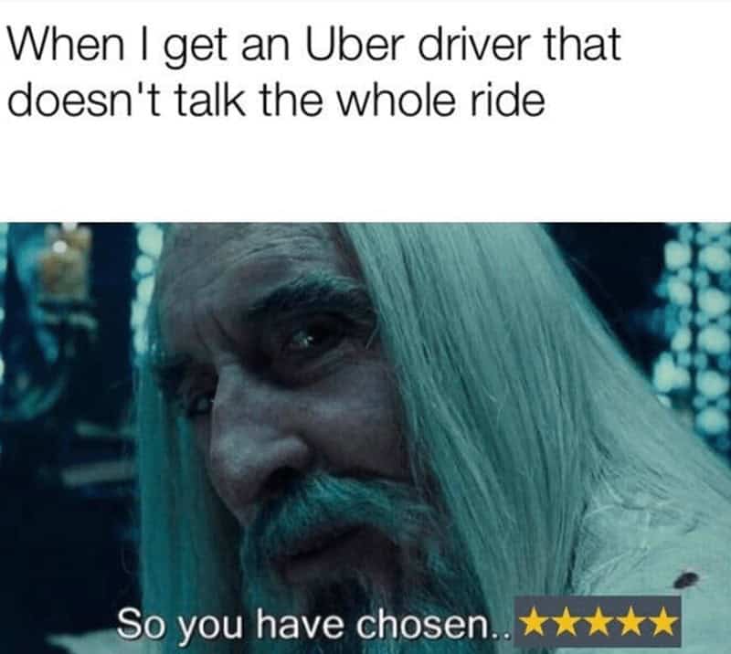 When I get an Uber driver that doesn't talk the whole ride So you have chosen..