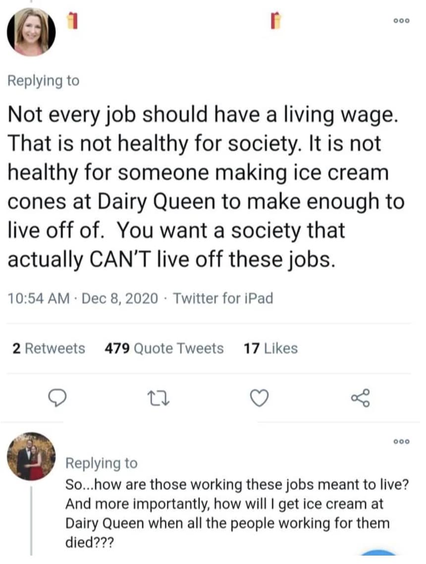 Not every job should have a living wage. That is not healthy for society. It is not healthy for someone making ice cream cones at Dairy Queen to make enough to live off of. You want a society that actually CAN'T live off these jobs.