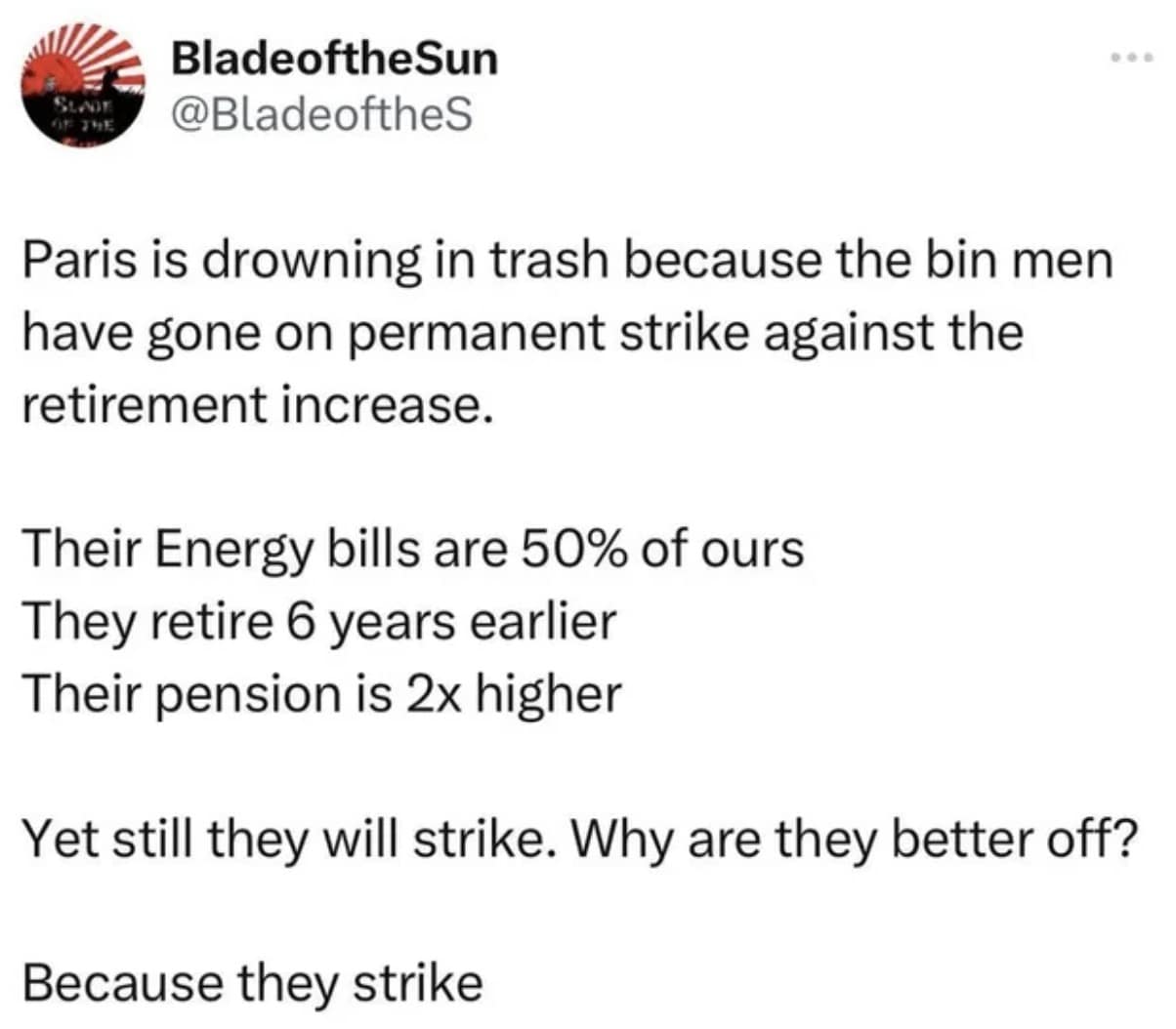 Paris is drowning in trash because the bin men have gone on permanent strike against the retirement increase. Their Energy bills are 50% of ours They retire 6 years earlier Their pension is 2x higher