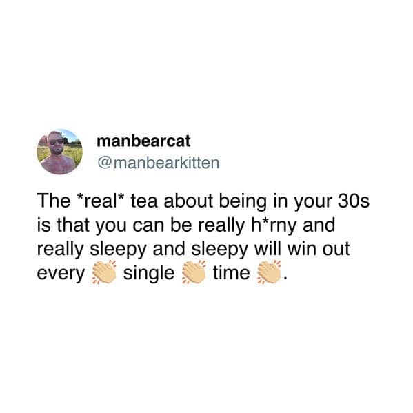 The *real* tea about being in your 30s is that you can be really h*rny and really sleepy and sleepy will win out every single time