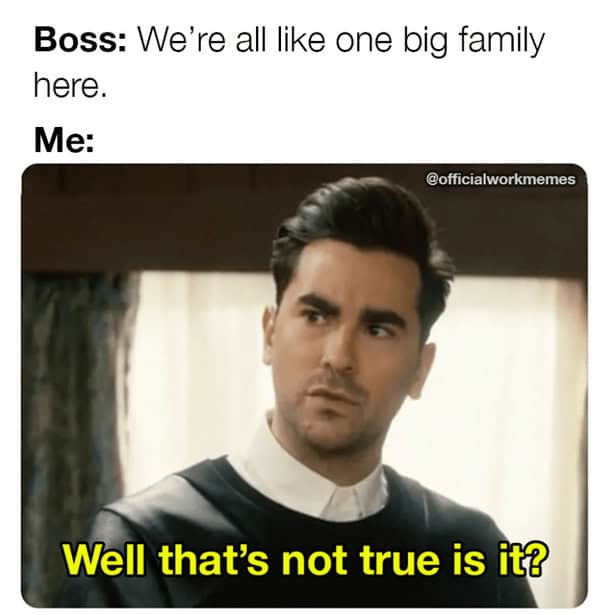 Boss: We're all like one big family here. Me: @officialworkmemes Well that's not true is it?