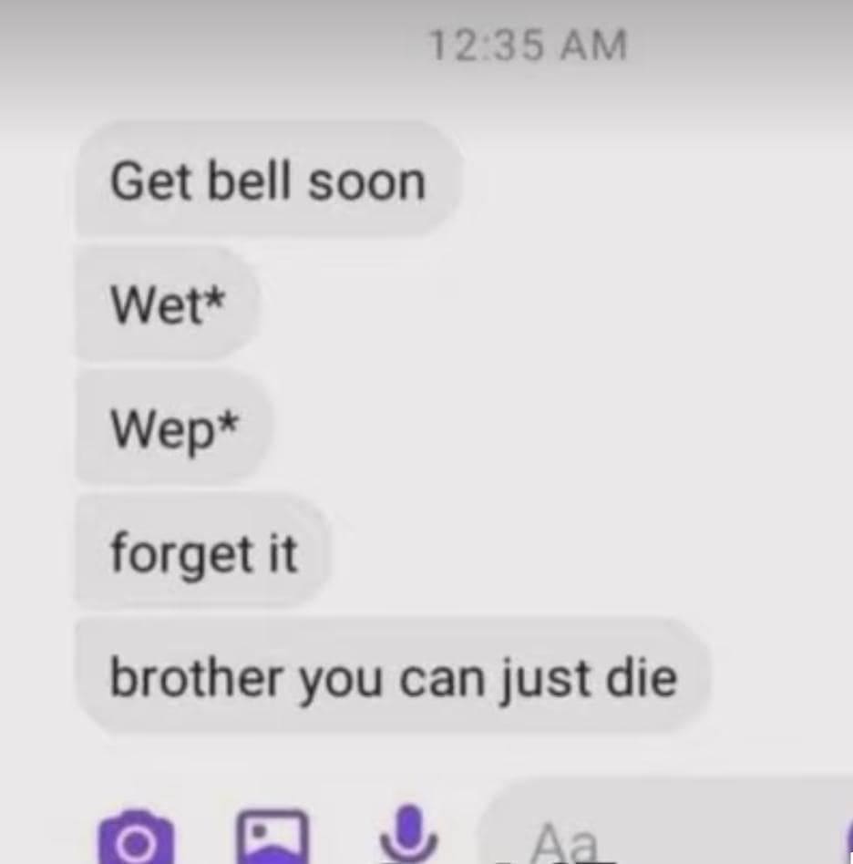 12:35 AM Get bell soon Wet* Wep* forget it brother you can just die JAa