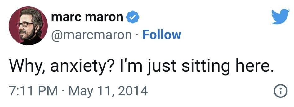 marc maron@ @marcmaron • Follow Why, anxiety? I'm just sitting here. 7:11 PM • May 11, 2014 A