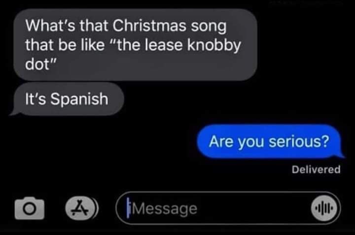 What's that Christmas song that be like "the lease knobby dot" It's Spanish Are you serious? Delivered ¡Message