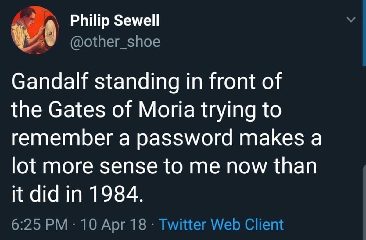 Philip Sewell @other _shoe Gandalf standing in front of the Gates of Moria trying to remember a password makes a lot more sense to me now than it did in 1984. 6:25 PM • 10 Apr 18 • Twitter Web Client