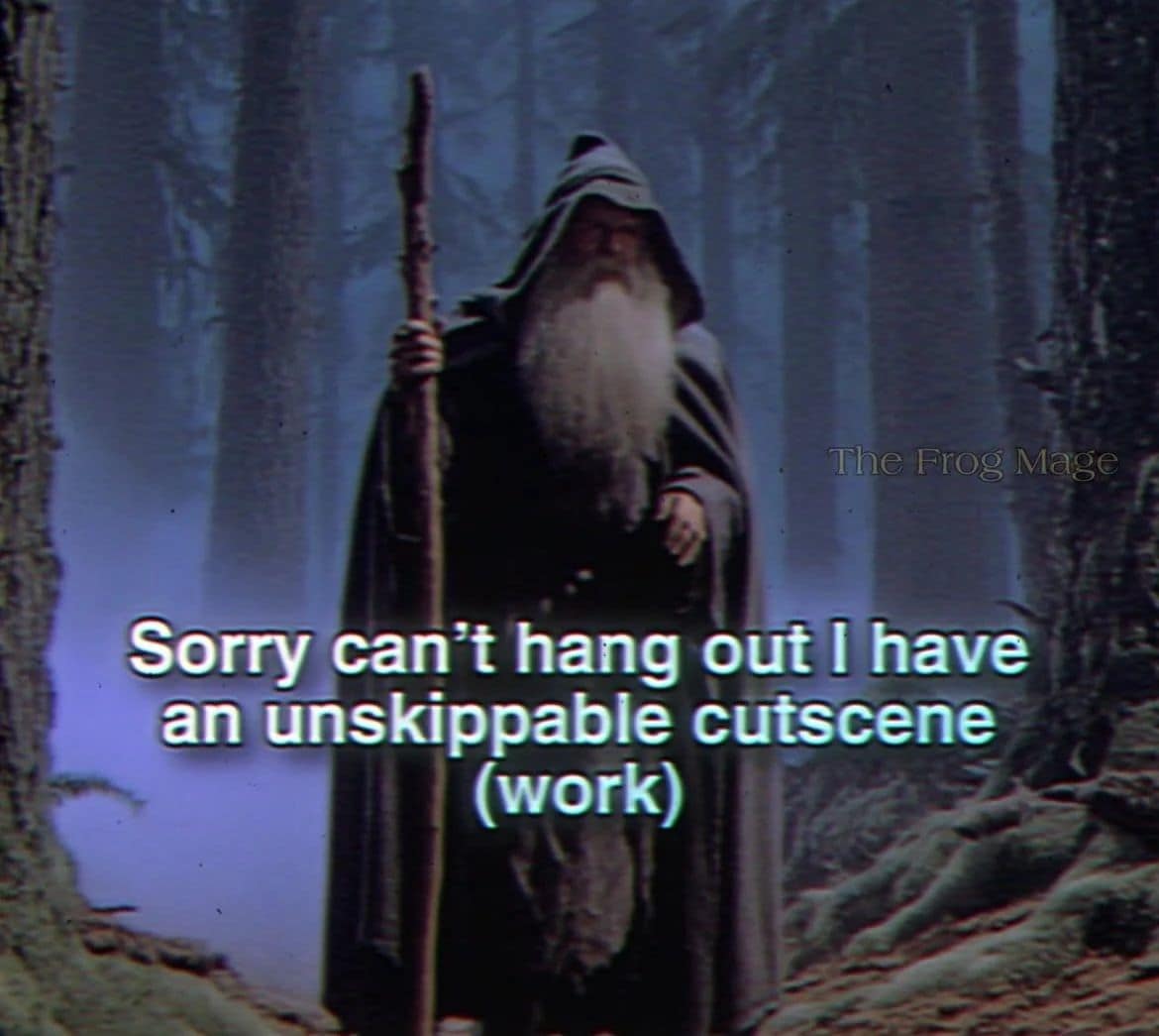 The Frog Mage Sorry can't hang out I have an unskippable cutscene (work)