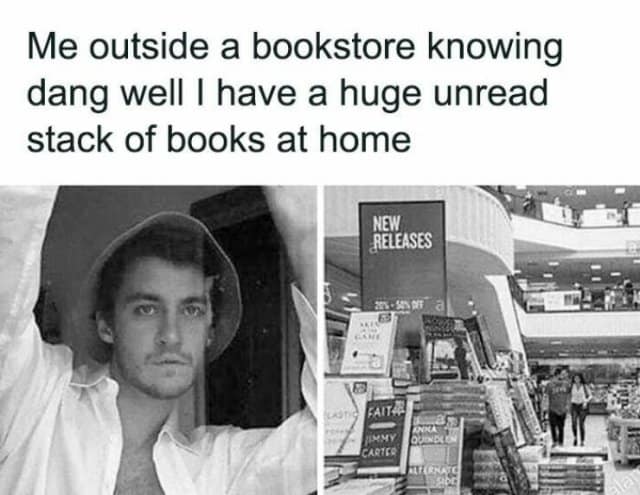 Me outside a bookstore knowing dang well I have a huge unread stack of books at home NEW RELEASES