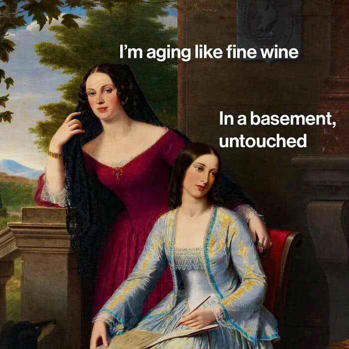 I'm aging like fine wine In a basement, untouched