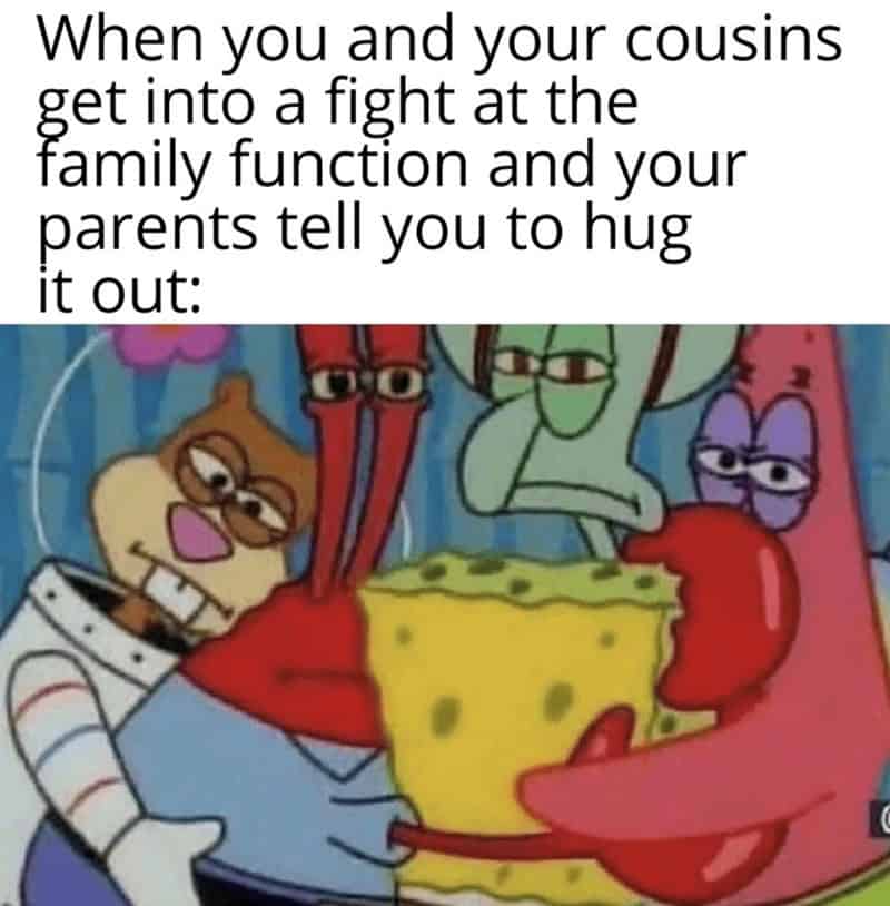 When you and your cousins get into a tight at the tamily tunction and your parents tell you to hug it out: