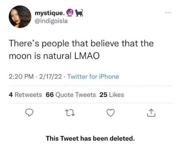 There's people that believe that the moon is natural LMAO