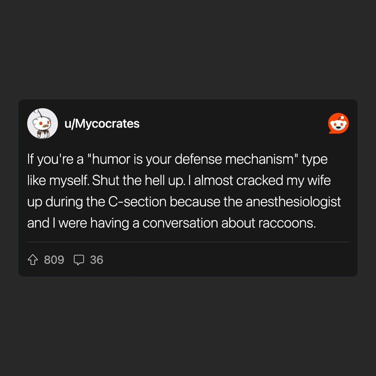 If you're a "humor is your defense mechanism" type like myself. Shut the hell up. I almost cracked my wife up during the C-section because the anesthesiologist and I were having a conversation about raccoons.