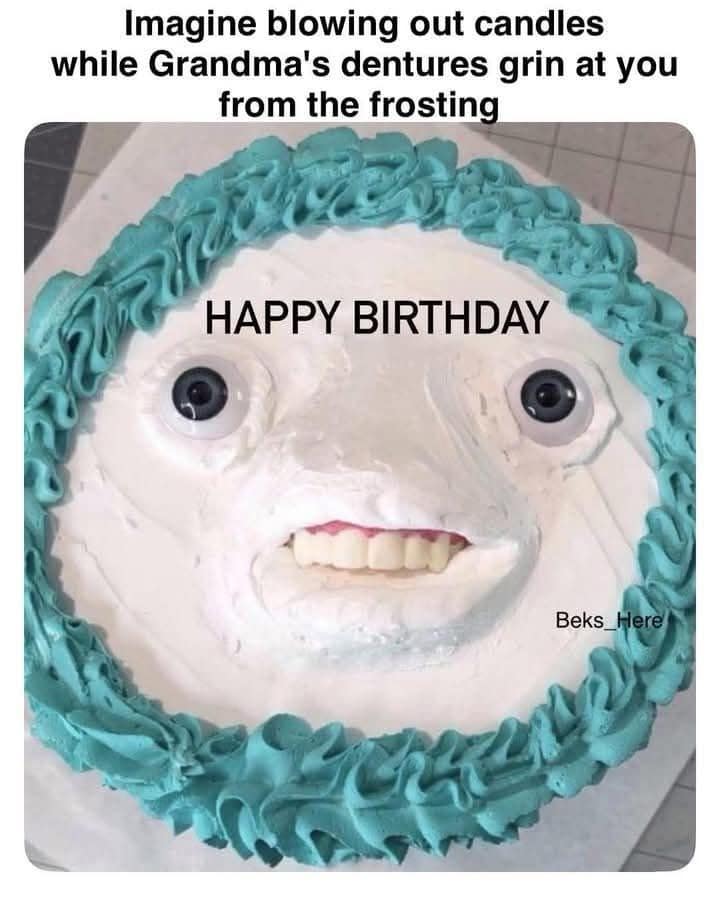 Imagine blowing out candles while Grandma's dentures grin at you from the frosting