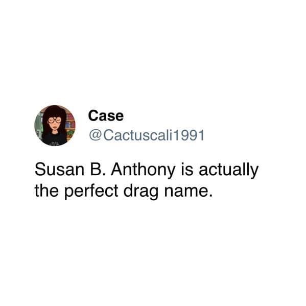 Susan B. Anthony is actually the perfect drag name.
