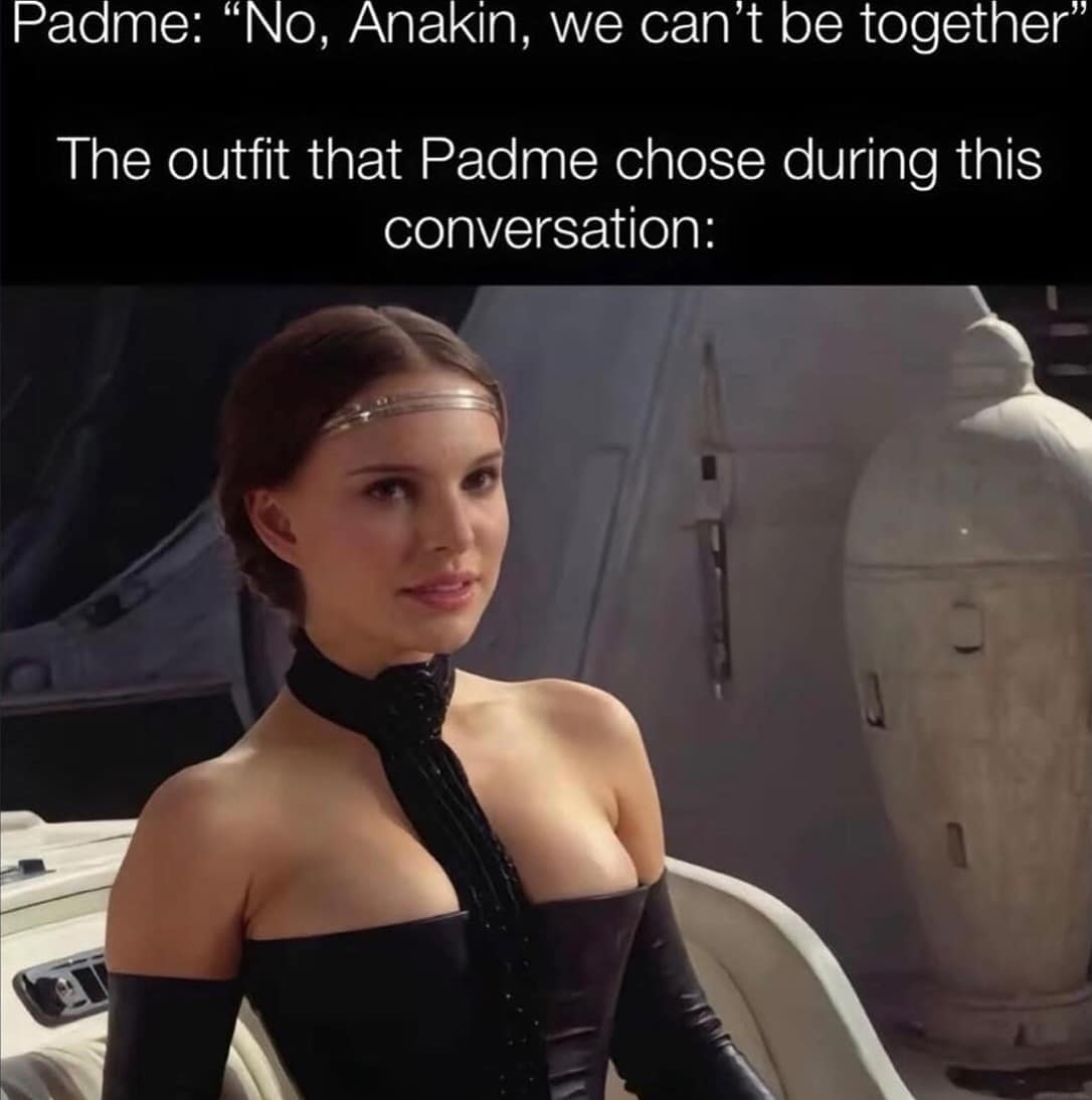 Padme: "No, Anakin, we can't be together" The outfit that Padme chose during this conversation: