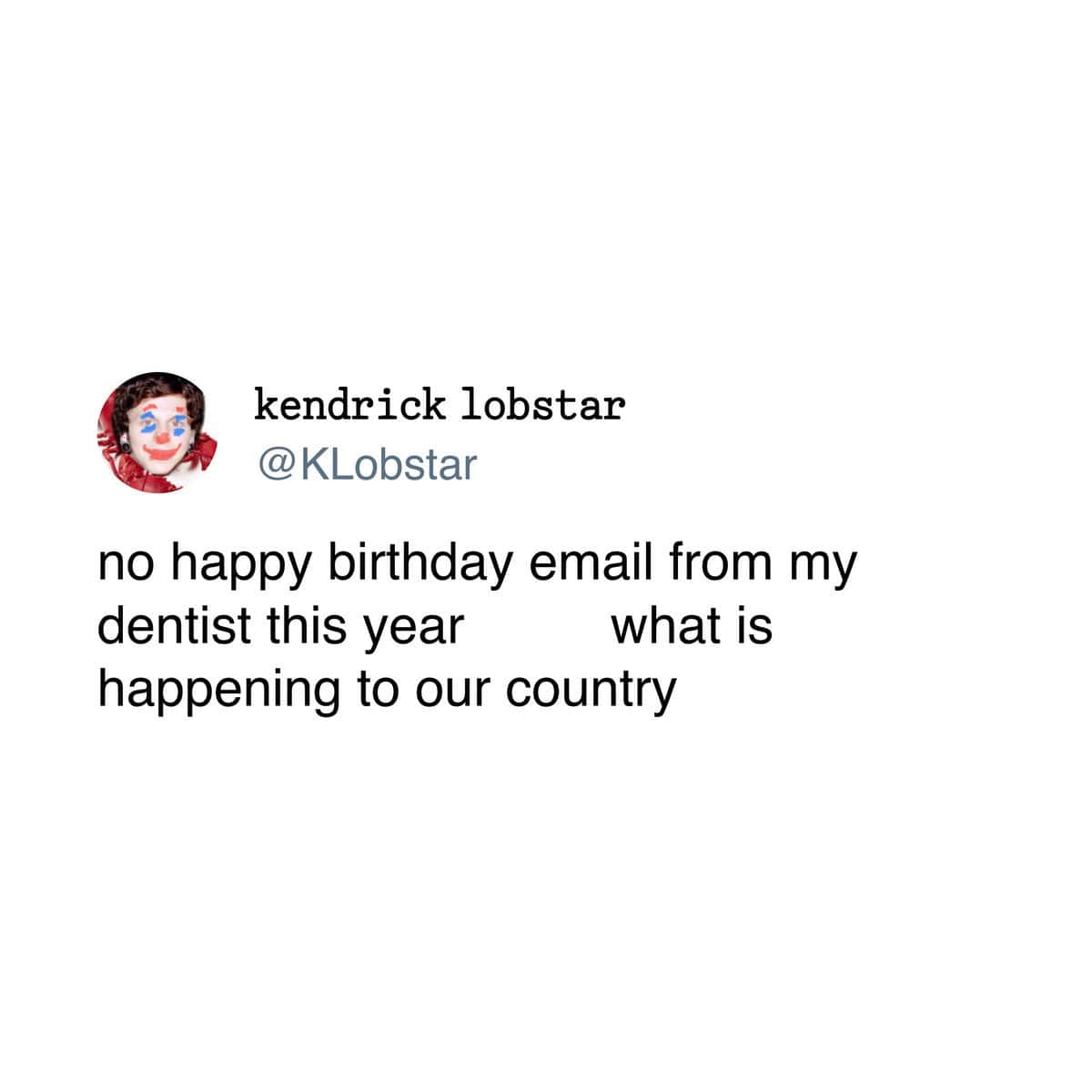 no happy birthday email from my dentist this year what is happening to our country