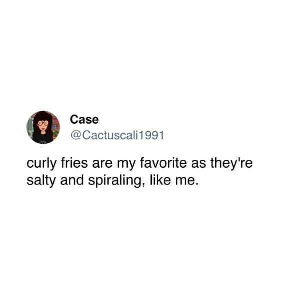 curly fries are my favorite as they're salty and spiraling, like me.