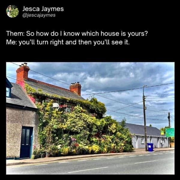 Them: So how do I know which house is yours? Me: you'll turn right and then you'll see it.