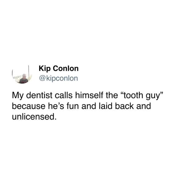 My dentist calls himself the "tooth guy" because he's fun and laid back and unlicensed.