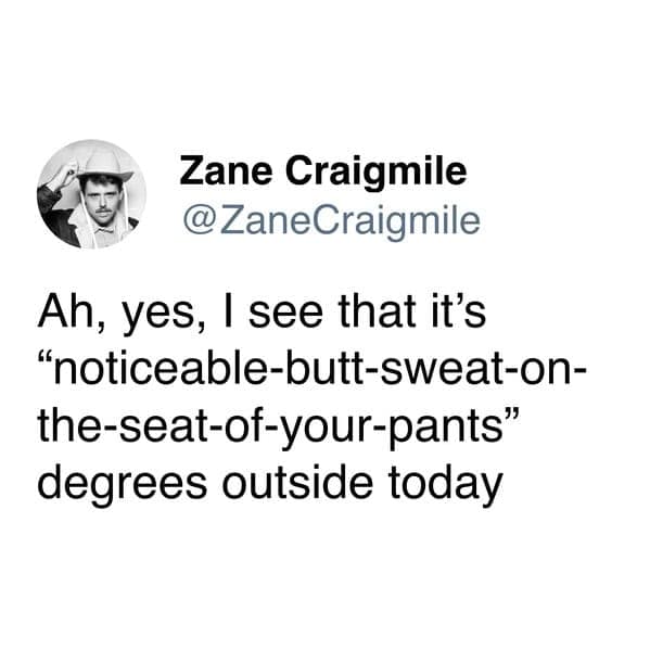 Ah, yes, I see that it's "noticeable-butt-sweat-on-the-seat-of-your-pants" degrees outside today