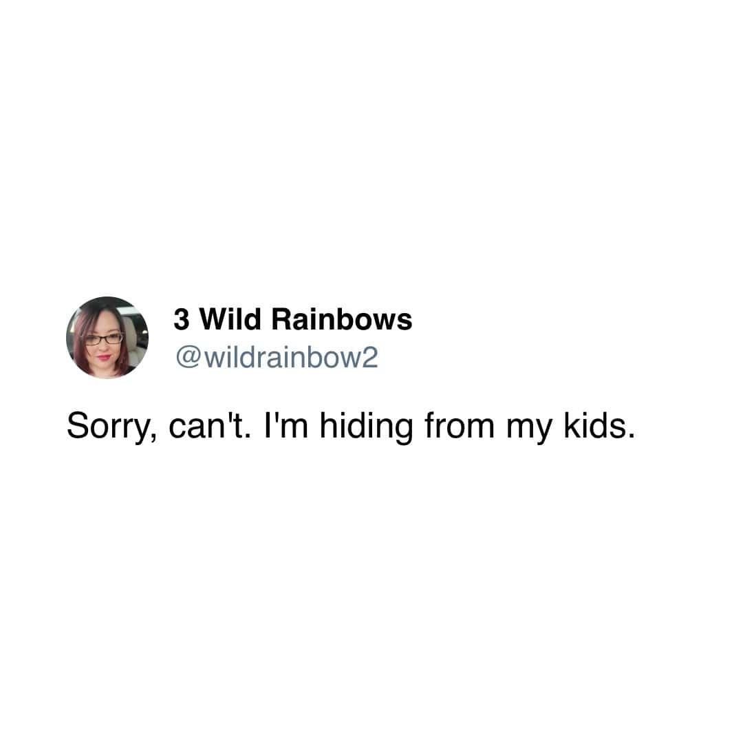 Sorry, can't. I'm hiding from my kids.
