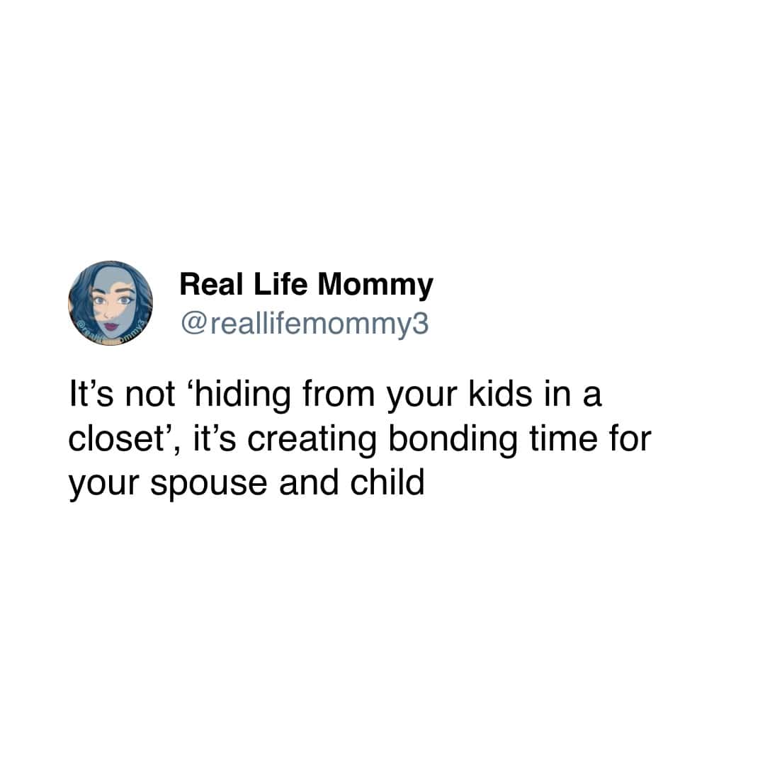 It's not 'hiding from your kids in a closet', it's creating bonding time for your spouse and child
