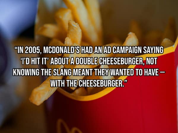 "IN 2005, MCDONALD'S HAD AN AD CAMPAIGN SAYING TD HIT IT' ABOUT A DOUBLE CHEESEBURGER, NOT KNOWING THE SLANG MEANT THEY WANTED TO HAVE - WITH THE CHEESEBURGER."